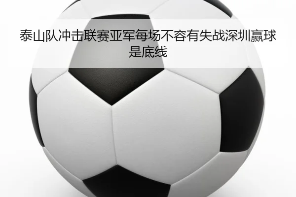泰山队冲击联赛亚军每场不容有失战深圳赢球是底线